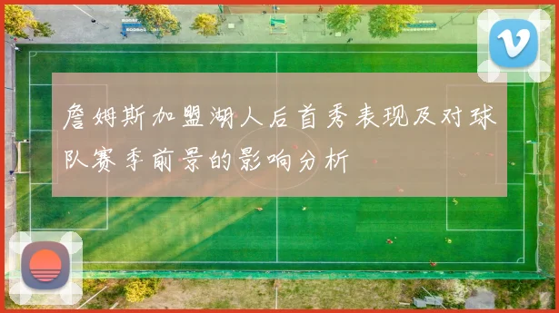 詹姆斯加盟湖人后首秀表现及对球队赛季前景的影响分析