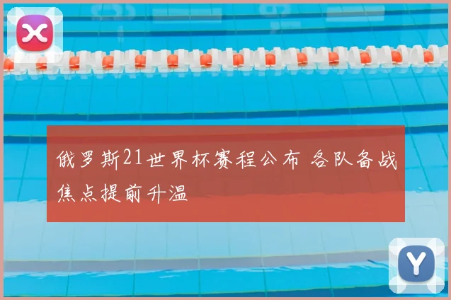 俄罗斯21世界杯赛程公布 各队备战焦点提前升温