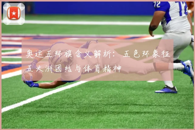 奥运五环旗含义解析:五色环象征五大洲团结与体育精神