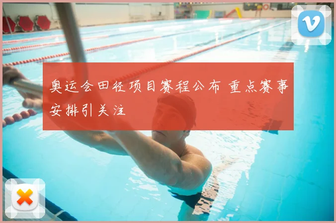 奥运会田径项目赛程公布 重点赛事安排引关注
