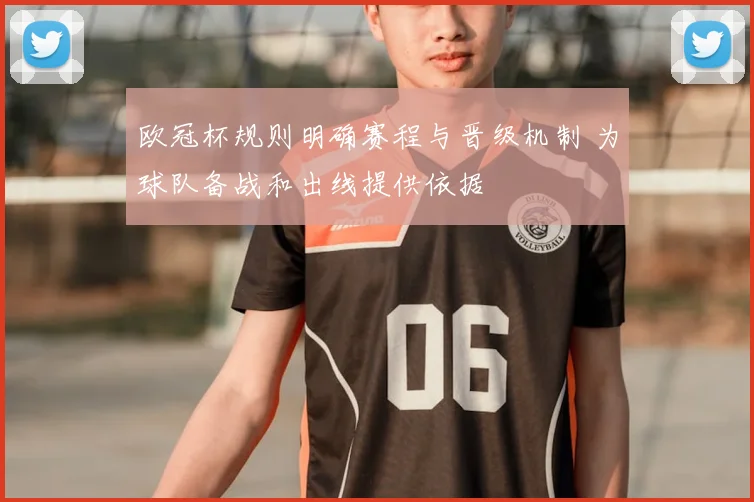 欧冠杯规则明确赛程与晋级机制 为球队备战和出线提供依据