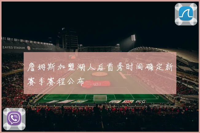 詹姆斯加盟湖人后首秀时间确定新赛季赛程公布