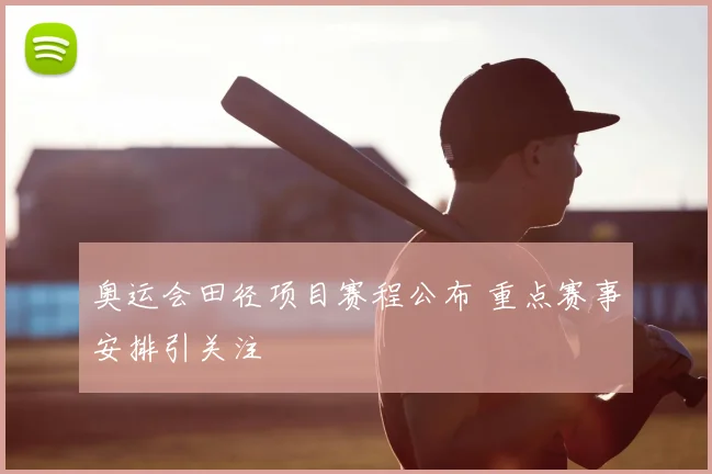 奥运会田径项目赛程公布 重点赛事安排引关注